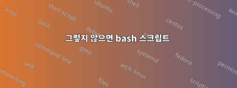 그렇지 않으면 bash 스크립트