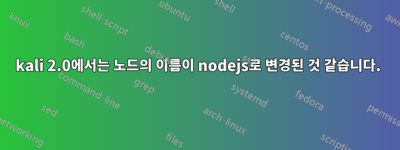 kali 2.0에서는 노드의 이름이 nodejs로 변경된 것 같습니다.