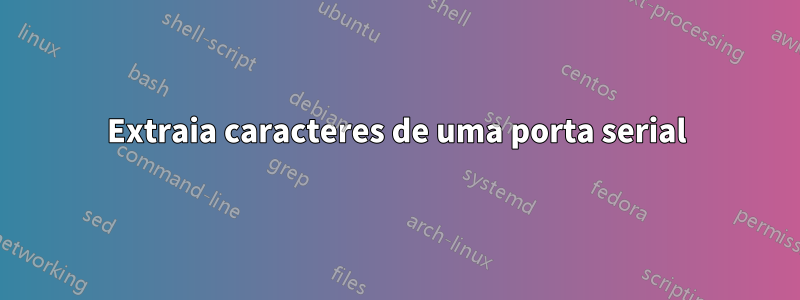 Extraia caracteres de uma porta serial