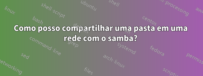 Como posso compartilhar uma pasta em uma rede com o samba?