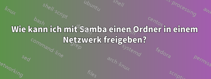 Wie kann ich mit Samba einen Ordner in einem Netzwerk freigeben?