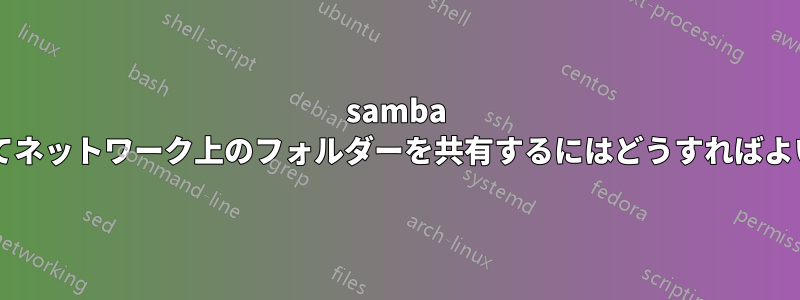 samba を使用してネットワーク上のフォルダーを共有するにはどうすればよいですか?