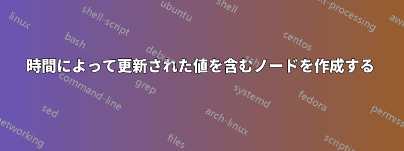 時間によって更新された値を含むノードを作成する