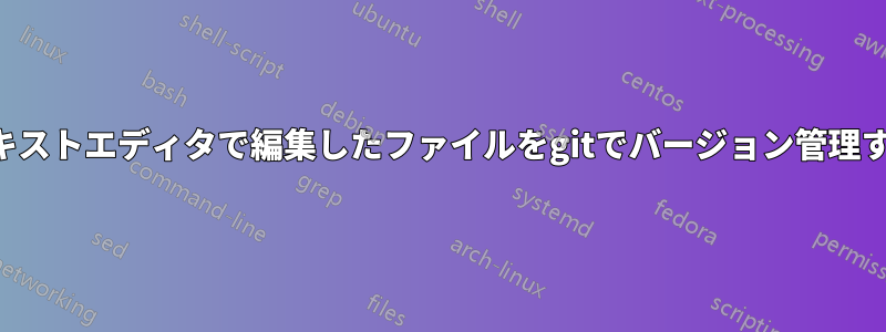 テキストエディタで編集したファイルをgitでバージョン管理する