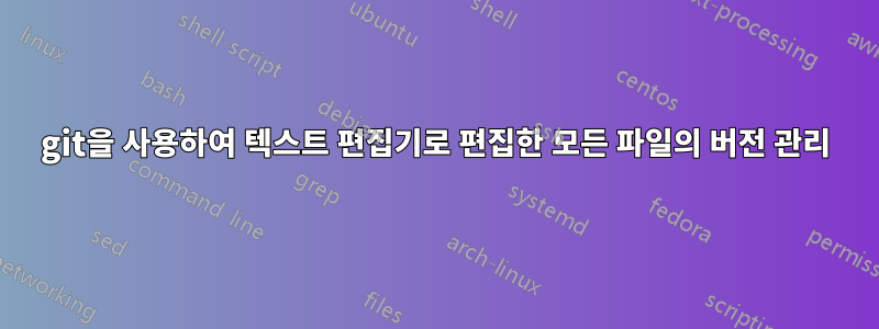 git을 사용하여 텍스트 편집기로 편집한 모든 파일의 버전 관리
