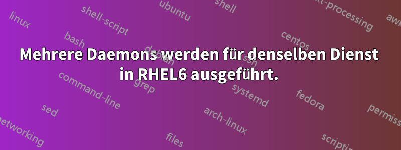 Mehrere Daemons werden für denselben Dienst in RHEL6 ausgeführt.