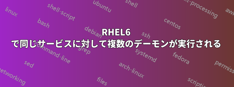 RHEL6 で同じサービスに対して複数のデーモンが実行される