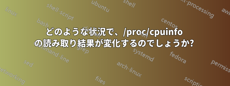 どのような状況で、/proc/cpuinfo の読み取り結果が変化するのでしょうか?