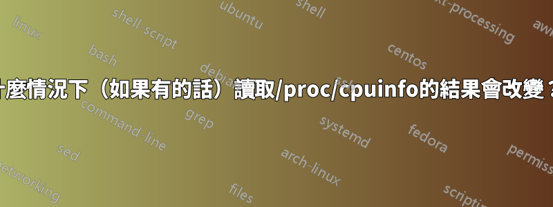 什麼情況下（如果有的話）讀取/proc/cpuinfo的結果會改變？