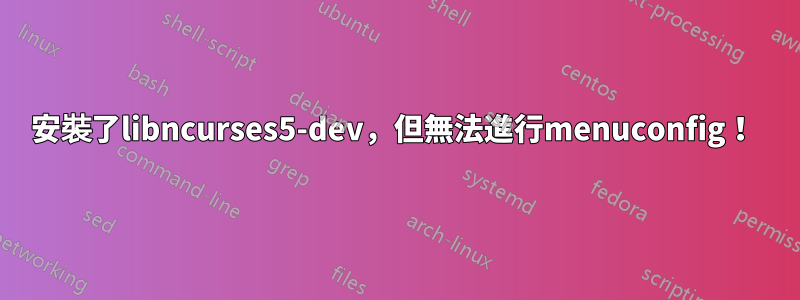 安裝了libncurses5-dev，但無法進行menuconfig！ 