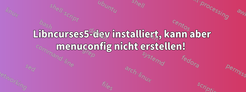 Libncurses5-dev installiert, kann aber menuconfig nicht erstellen! 