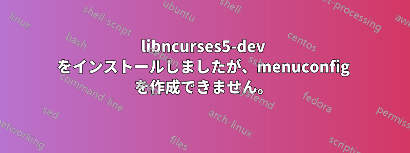 libncurses5-dev をインストールしましたが、menuconfig を作成できません。