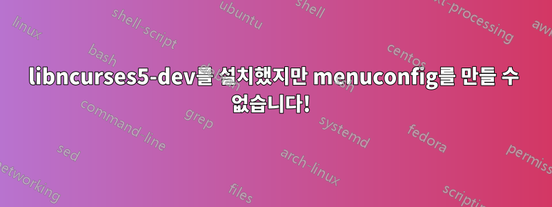 libncurses5-dev를 설치했지만 menuconfig를 만들 수 없습니다! 