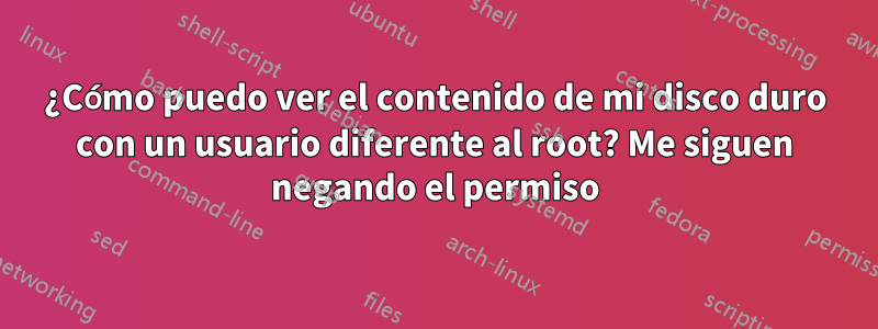 ¿Cómo puedo ver el contenido de mi disco duro con un usuario diferente al root? Me siguen negando el permiso