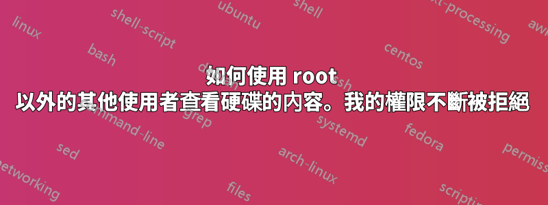 如何使用 root 以外的其他使用者查看硬碟的內容。我的權限不斷被拒絕