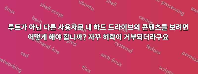 루트가 아닌 다른 사용자로 내 하드 드라이브의 콘텐츠를 보려면 어떻게 해야 합니까? 자꾸 허락이 거부되더라구요