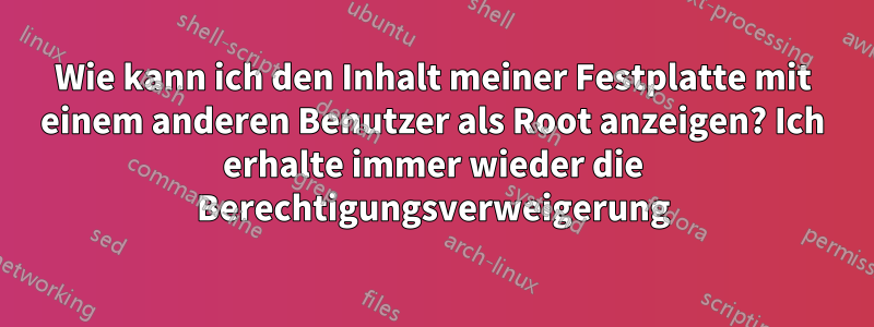 Wie kann ich den Inhalt meiner Festplatte mit einem anderen Benutzer als Root anzeigen? Ich erhalte immer wieder die Berechtigungsverweigerung
