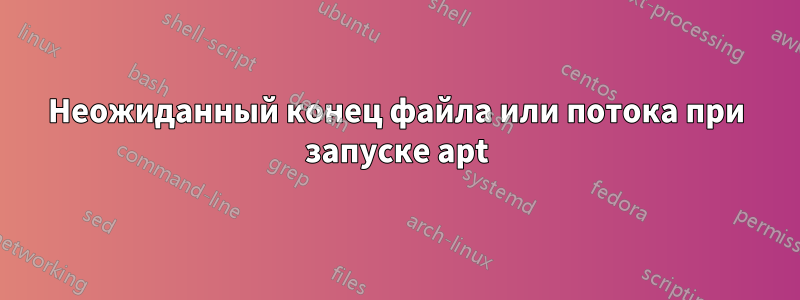 Неожиданный конец файла или потока при запуске apt