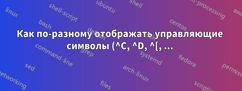 Как по-разному отображать управляющие символы (^C, ^D, ^[, ...) в оболочке