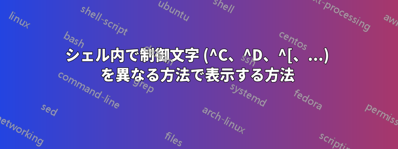シェル内で制御文字 (^C、^D、^[、...) を異なる方法で表示する方法