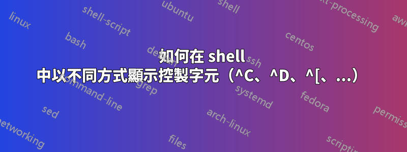 如何在 shell 中以不同方式顯示控製字元（^C、^D、^[、...）