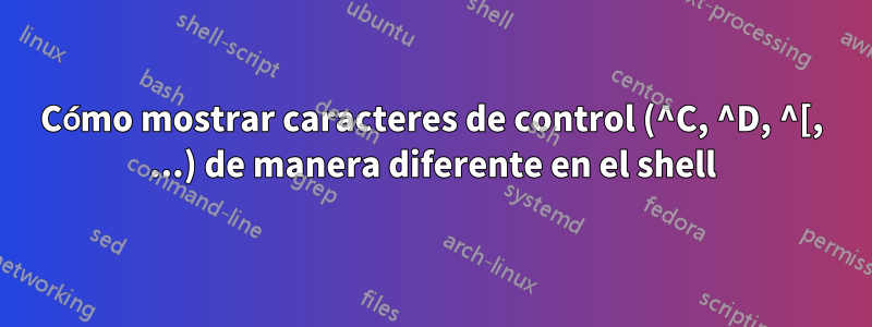 Cómo mostrar caracteres de control (^C, ^D, ^[, ...) de manera diferente en el shell