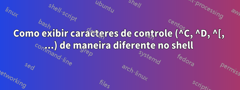 Como exibir caracteres de controle (^C, ^D, ^[, ...) de maneira diferente no shell