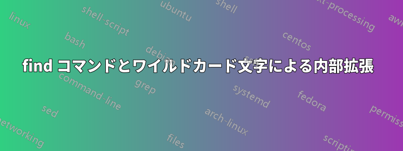 find コマンドとワイルドカード文字による内部拡張 