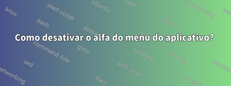 Como desativar o alfa do menu do aplicativo?