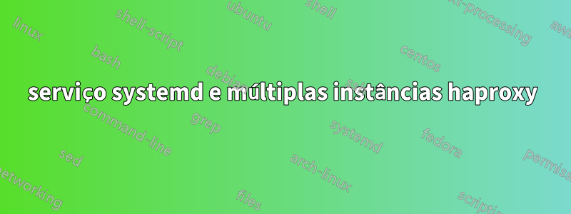 serviço systemd e múltiplas instâncias haproxy