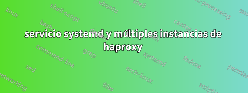 servicio systemd y múltiples instancias de haproxy