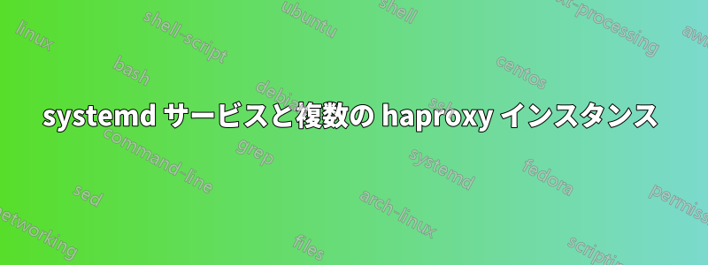 systemd サービスと複数の haproxy インスタンス