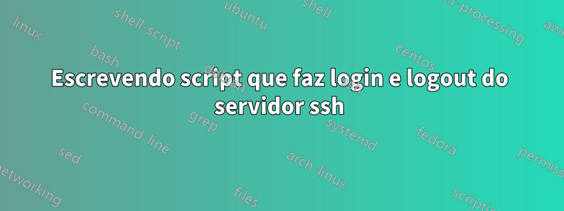 Escrevendo script que faz login e logout do servidor ssh