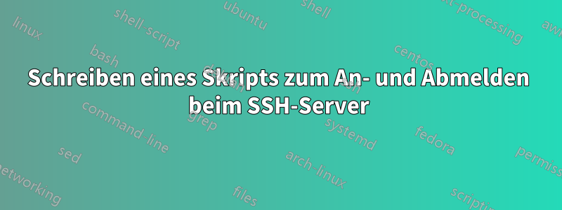 Schreiben eines Skripts zum An- und Abmelden beim SSH-Server