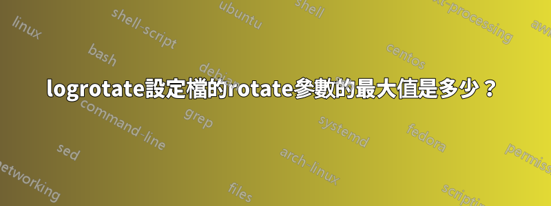 logrotate設定檔的rotate參數的最大值是多少？