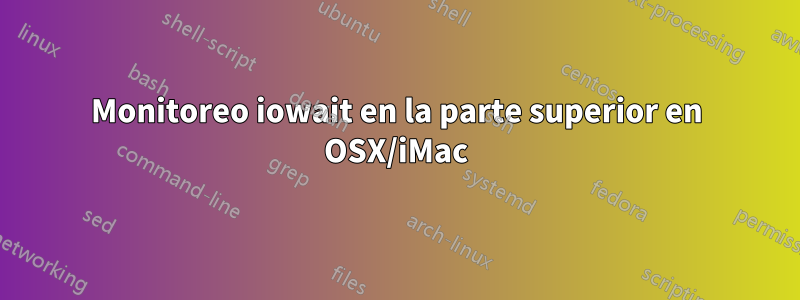 Monitoreo iowait en la parte superior en OSX/iMac