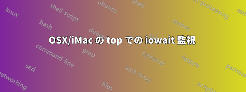 OSX/iMac の top での iowait 監視