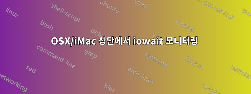 OSX/iMac 상단에서 iowait 모니터링