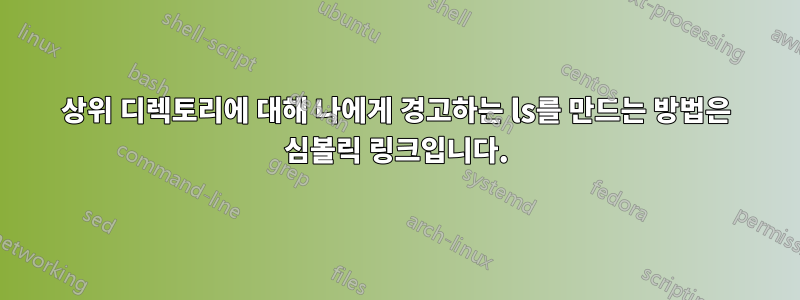 상위 디렉토리에 대해 나에게 경고하는 ls를 만드는 방법은 심볼릭 링크입니다.