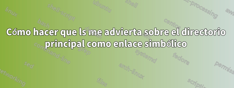 Cómo hacer que ls me advierta sobre el directorio principal como enlace simbólico