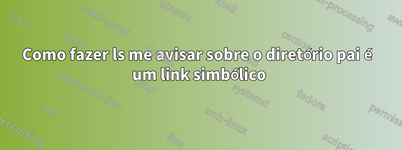 Como fazer ls me avisar sobre o diretório pai é um link simbólico