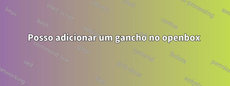 Posso adicionar um gancho no openbox