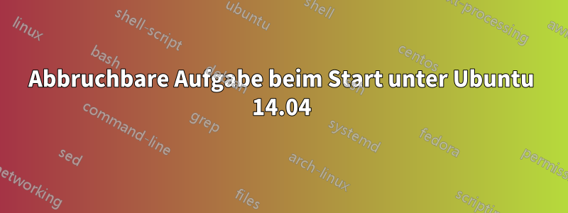 Abbruchbare Aufgabe beim Start unter Ubuntu 14.04