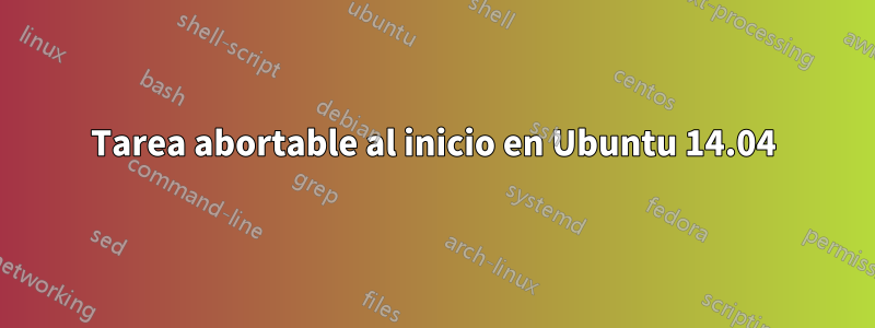 Tarea abortable al inicio en Ubuntu 14.04