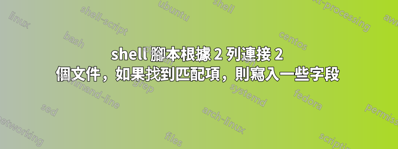shell 腳本根據 2 列連接 2 個文件，如果找到匹配項，則寫入一些字段