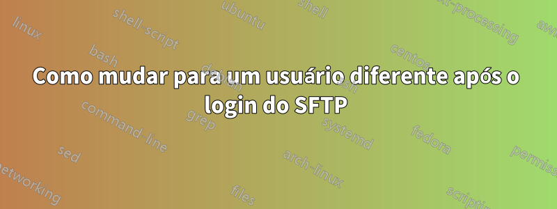 Como mudar para um usuário diferente após o login do SFTP