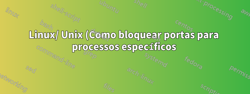 Linux/ Unix (Como bloquear portas para processos específicos)
