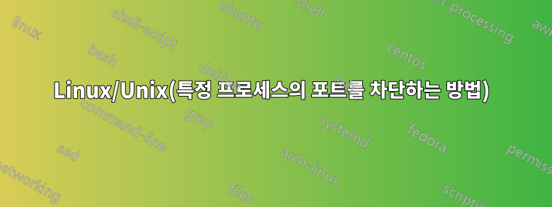 Linux/Unix(특정 프로세스의 포트를 차단하는 방법) 