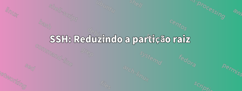 SSH: Reduzindo a partição raiz