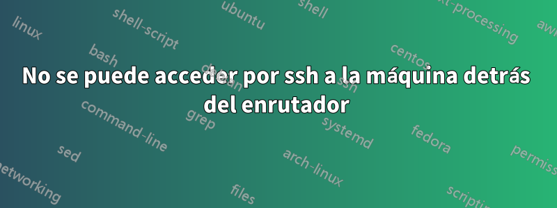 No se puede acceder por ssh a la máquina detrás del enrutador